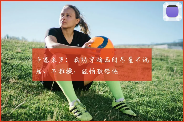卡塞米罗：我防守梅西时尽量不说话、不推搡，就怕激怒他